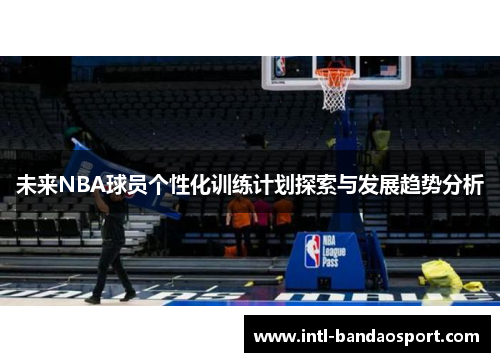 未来NBA球员个性化训练计划探索与发展趋势分析