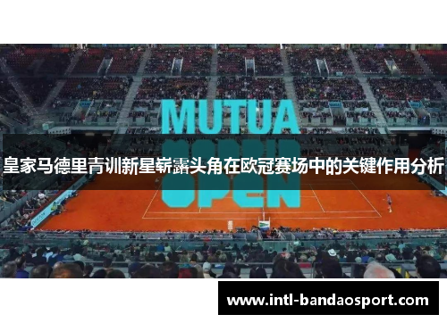 皇家马德里青训新星崭露头角在欧冠赛场中的关键作用分析