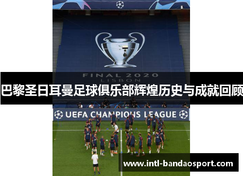 巴黎圣日耳曼足球俱乐部辉煌历史与成就回顾