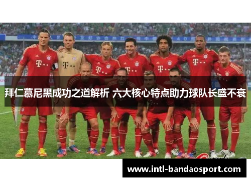 拜仁慕尼黑成功之道解析 六大核心特点助力球队长盛不衰