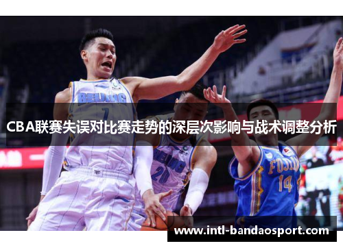 CBA联赛失误对比赛走势的深层次影响与战术调整分析