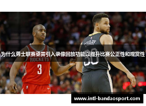 为什么勇士联赛亟需引入录像回放功能以提升比赛公正性和观赏性