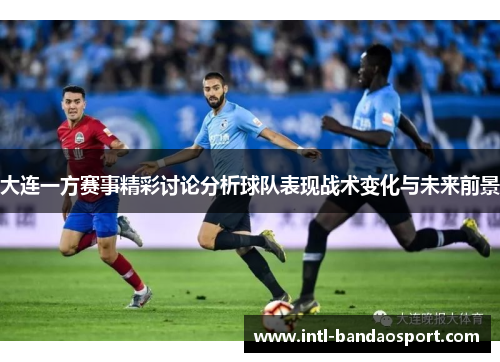 大连一方赛事精彩讨论分析球队表现战术变化与未来前景
