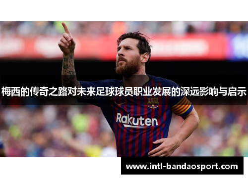 梅西的传奇之路对未来足球球员职业发展的深远影响与启示