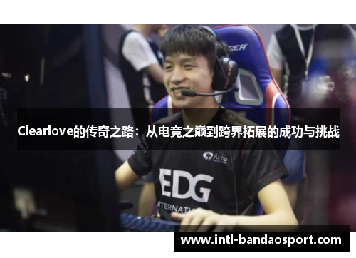 Clearlove的传奇之路：从电竞之巅到跨界拓展的成功与挑战