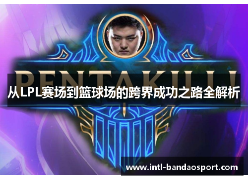 从LPL赛场到篮球场的跨界成功之路全解析