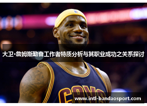 大卫·詹姆斯勤奋工作者特质分析与其职业成功之关系探讨
