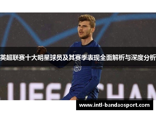 英超联赛十大明星球员及其赛季表现全面解析与深度分析