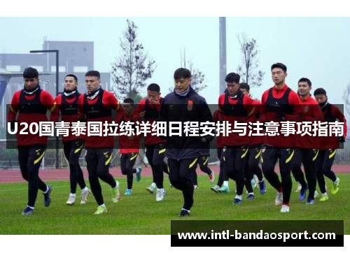 U20国青泰国拉练详细日程安排与注意事项指南