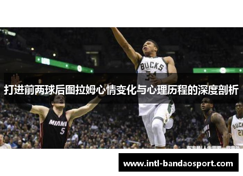 打进前两球后图拉姆心情变化与心理历程的深度剖析