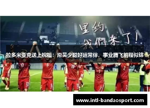 拉多米亚克送上祝福：愿吴少聪好运常伴，事业腾飞前程似锦