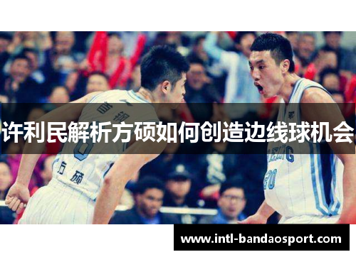 许利民解析方硕如何创造边线球机会