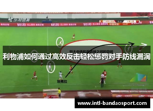 利物浦如何通过高效反击轻松惩罚对手防线漏洞