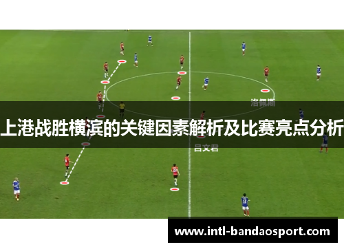 上港战胜横滨的关键因素解析及比赛亮点分析