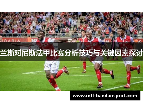 兰斯对尼斯法甲比赛分析技巧与关键因素探讨