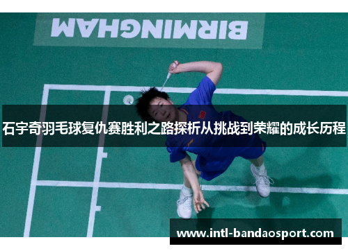 石宇奇羽毛球复仇赛胜利之路探析从挑战到荣耀的成长历程