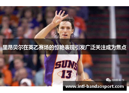 里昂贝尔在英乙赛场的惊艳表现引发广泛关注成为焦点