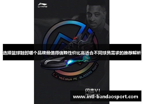 选择篮球鞋时哪个品牌最值得信赖性价比高适合不同球员需求的推荐解析