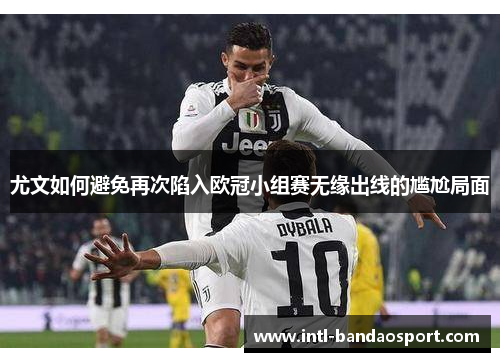 尤文如何避免再次陷入欧冠小组赛无缘出线的尴尬局面