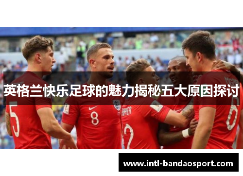 英格兰快乐足球的魅力揭秘五大原因探讨