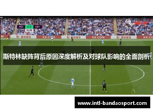 斯特林缺阵背后原因深度解析及对球队影响的全面剖析