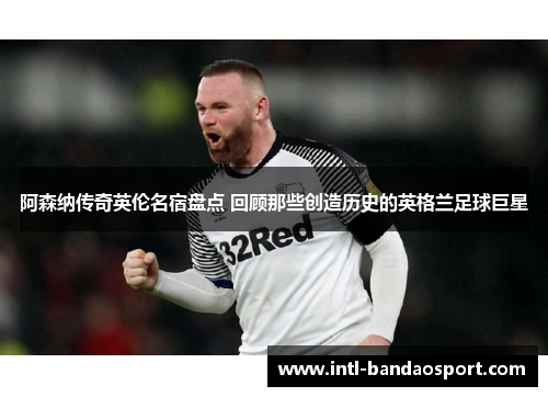 阿森纳传奇英伦名宿盘点 回顾那些创造历史的英格兰足球巨星