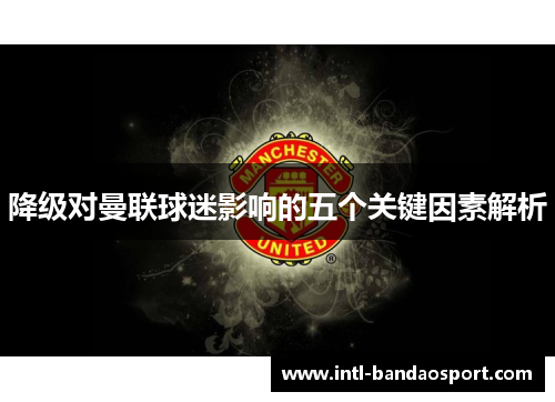 降级对曼联球迷影响的五个关键因素解析