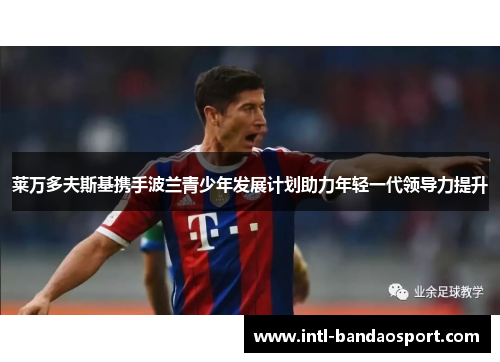 莱万多夫斯基携手波兰青少年发展计划助力年轻一代领导力提升