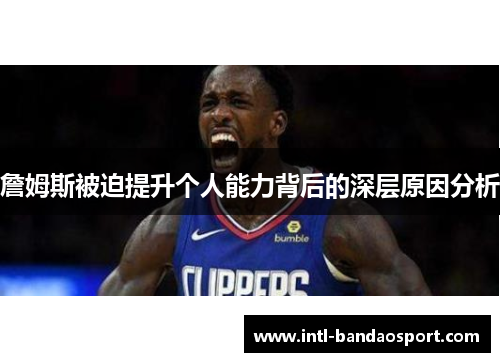 詹姆斯被迫提升个人能力背后的深层原因分析 詹姆斯被迫提升个人能力背后的深层原因分析