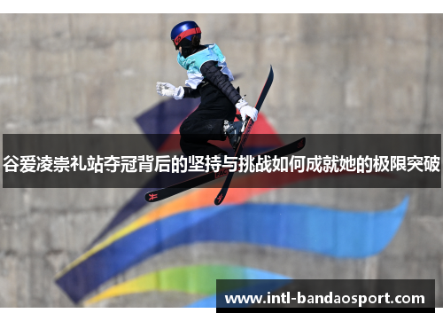 谷爱凌崇礼站夺冠背后的坚持与挑战如何成就她的极限突破