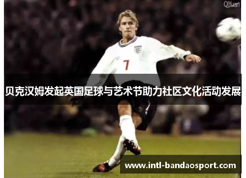 贝克汉姆发起英国足球与艺术节助力社区文化活动发展