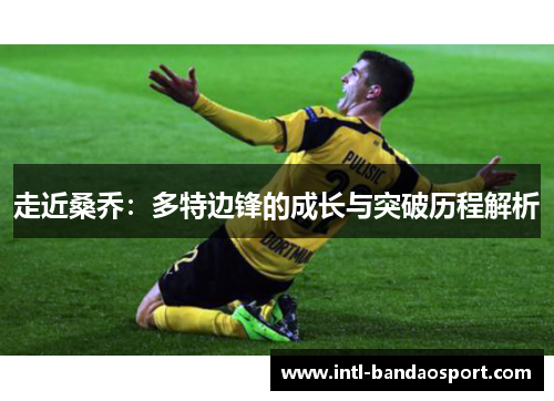 走近桑乔：多特边锋的成长与突破历程解析