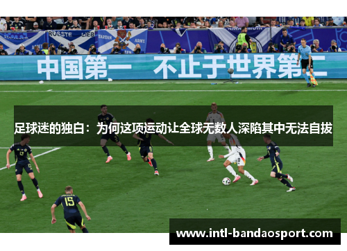 足球迷的独白:为何这项运动让全球无数人深陷其中无法自拔 足球迷的独白:为何这项运动让全球无数人深陷其中无法自拔