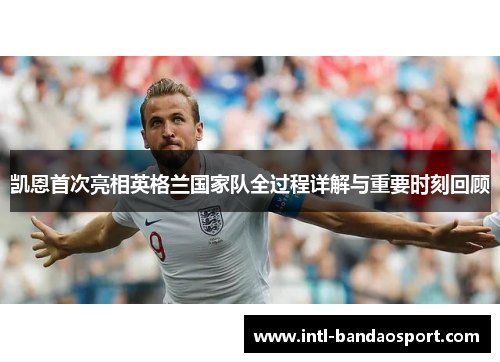 凯恩首次亮相英格兰国家队全过程详解与重要时刻回顾 凯恩首次亮相英格兰国家队全过程详解与重要时刻回顾