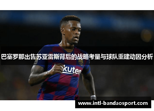 巴塞罗那出售苏亚雷斯背后的战略考量与球队重建动因分析
