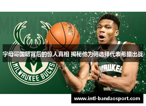 字母哥国籍背后的惊人真相 揭秘他为何选择代表希腊出战 字母哥国籍背后的惊人真相 揭秘他为何选择代表希腊出战