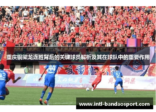 重庆铜梁龙连胜背后的关键球员解析及其在球队中的重要作用