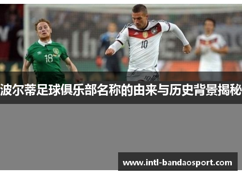 波尔蒂足球俱乐部名称的由来与历史背景揭秘