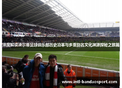 深度解读波尔蒂足球俱乐部历史沿革与多重别名文化渊源探秘之旅篇