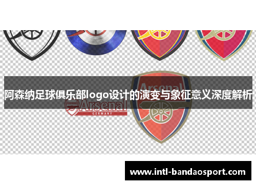 阿森纳足球俱乐部logo设计的演变与象征意义深度解析 阿森纳足球俱乐部logo设计的演变与象征意义深度解析