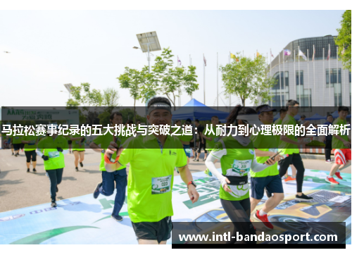 马拉松赛事纪录的五大挑战与突破之道：从耐力到心理极限的全面解析