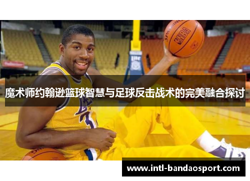 魔术师约翰逊篮球智慧与足球反击战术的完美融合探讨