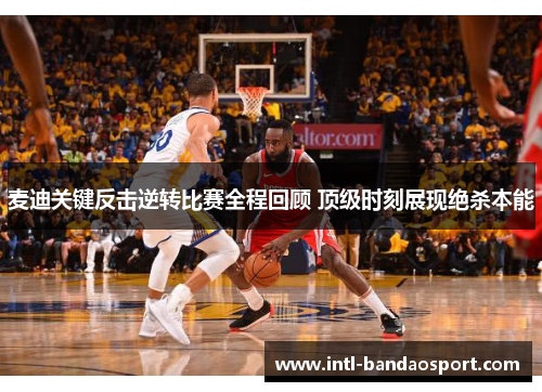 麦迪关键反击逆转比赛全程回顾 顶级时刻展现绝杀本能