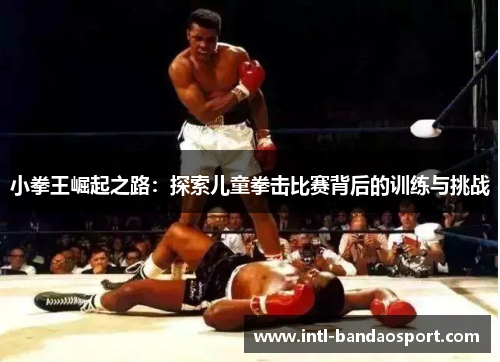 小拳王崛起之路：探索儿童拳击比赛背后的训练与挑战