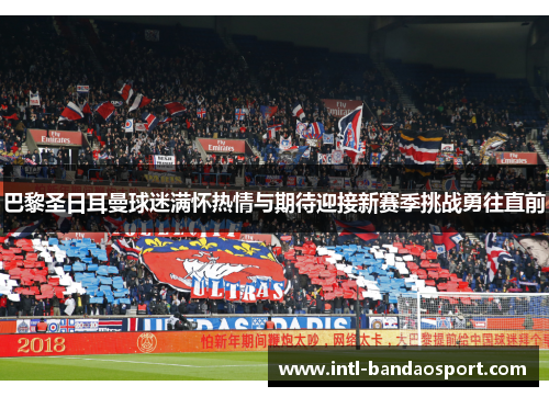 巴黎圣日耳曼球迷满怀热情与期待迎接新赛季挑战勇往直前