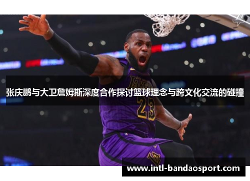 张庆鹏与大卫詹姆斯深度合作探讨篮球理念与跨文化交流的碰撞